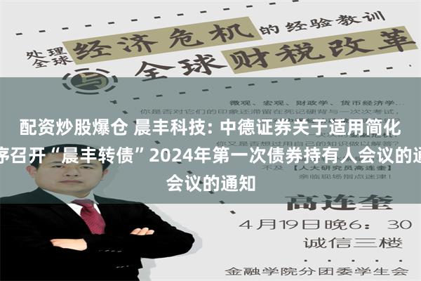 配资炒股爆仓 晨丰科技: 中德证券关于适用简化程序召开“晨丰转债”2024年第一次债券持有人会议的通知