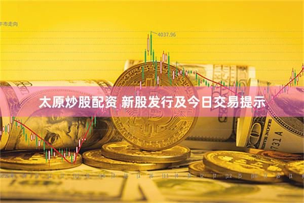 太原炒股配资 新股发行及今日交易提示