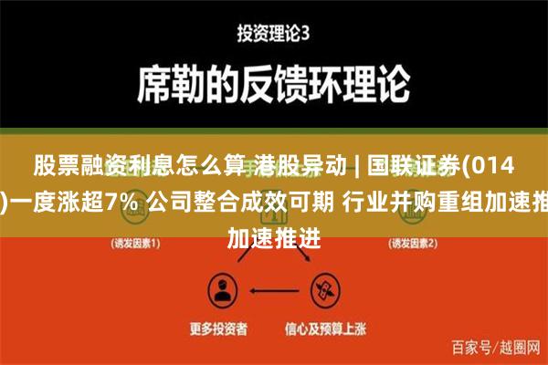 股票融资利息怎么算 港股异动 | 国联证券(01456)一度涨超7% 公司整合成效可期 行业并购重组加速推进