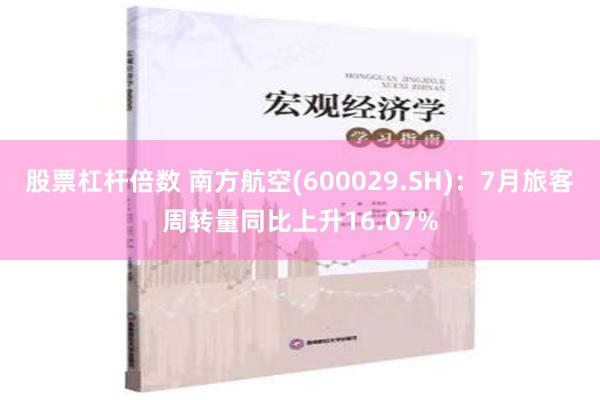 股票杠杆倍数 南方航空(600029.SH)：7月旅客周转量同比上升16.07%