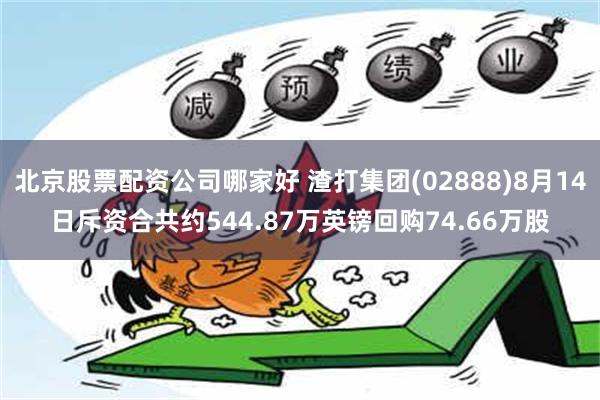 北京股票配资公司哪家好 渣打集团(02888)8月14日斥资合共约544.87万英镑回购74.66万股