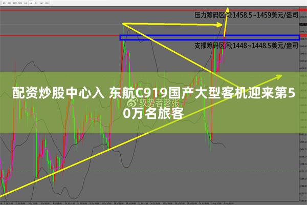 配资炒股中心入 东航C919国产大型客机迎来第50万名旅客