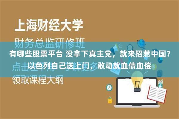 有哪些股票平台 没拿下真主党，就来招惹中国？以色列自己送上门，敢动就血债血偿