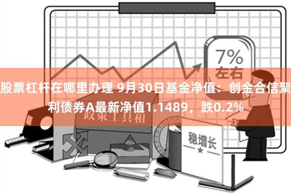 股票杠杆在哪里办理 9月30日基金净值：创金合信聚利债券A最新净值1.1489，跌0.2%