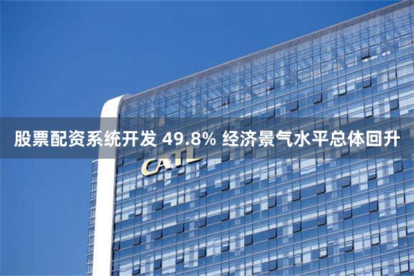 股票配资系统开发 49.8% 经济景气水平总体回升