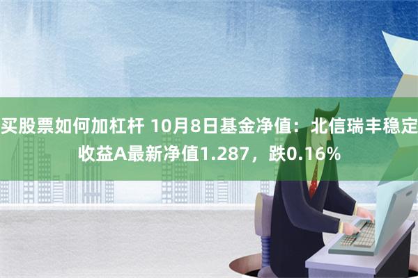 买股票如何加杠杆 10月8日基金净值：北信瑞丰稳定收益A最新净值1.287，跌0.16%