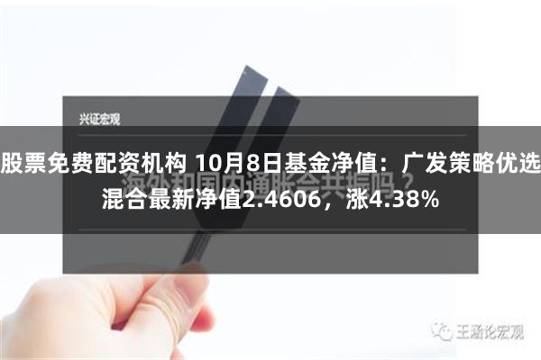 股票免费配资机构 10月8日基金净值：广发策略优选混合最新净值2.4606，涨4.38%