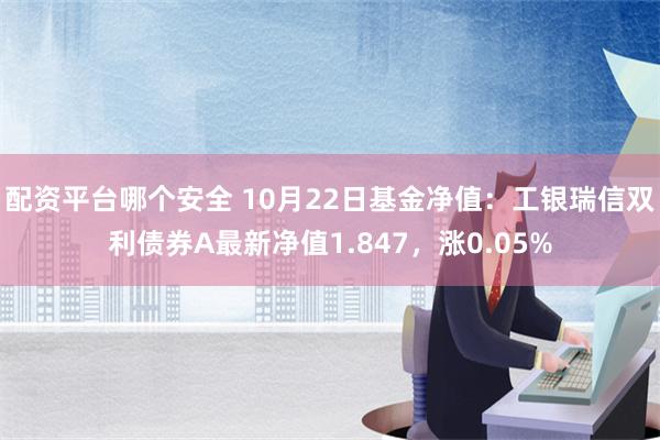 配资平台哪个安全 10月22日基金净值：工银瑞信双利债券A最新净值1.847，涨0.05%