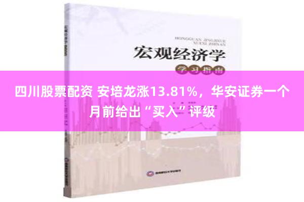 四川股票配资 安培龙涨13.81%，华安证券一个月前给出“买入”评级