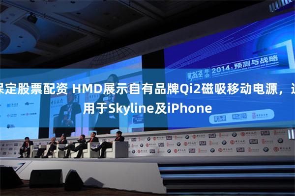 保定股票配资 HMD展示自有品牌Qi2磁吸移动电源，适用于Skyline及iPhone