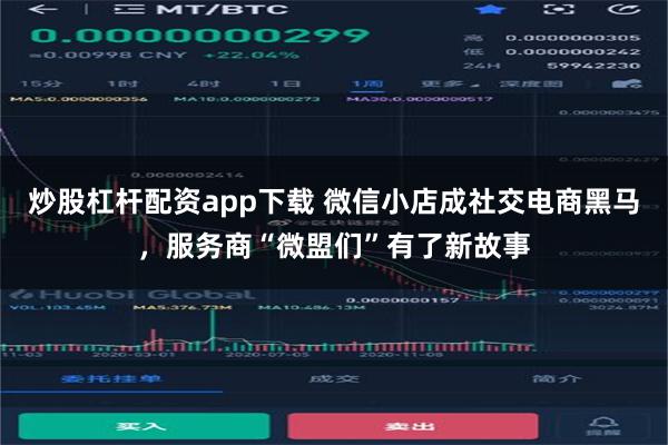 炒股杠杆配资app下载 微信小店成社交电商黑马，服务商“微盟们”有了新故事