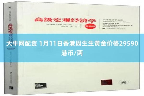 大牛网配资 1月11日香港周生生黄金价格29590港币/两