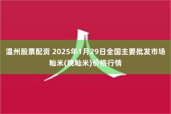 温州股票配资 2025年1月29日全国主要批发市场籼米(晚籼米)价格行情