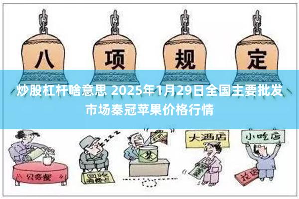 炒股杠杆啥意思 2025年1月29日全国主要批发市场秦冠苹果价格行情