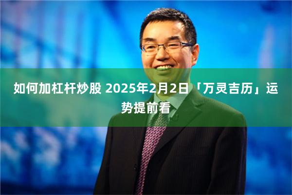 如何加杠杆炒股 2025年2月2日「万灵吉历」运势提前看