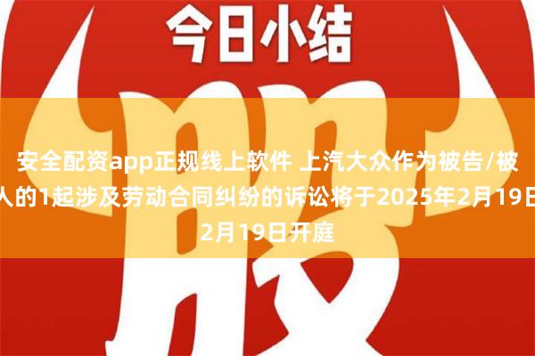 安全配资app正规线上软件 上汽大众作为被告/被上诉人的1起涉及劳动合同纠纷的诉讼将于2025年2月19日开庭