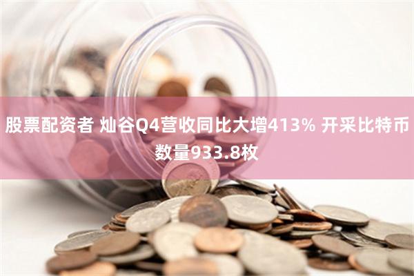 股票配资者 灿谷Q4营收同比大增413% 开采比特币数量933.8枚